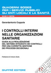 I controlli interni nelle organizzazioni sanitarie. Guida alla realizzazione del sistema integrato dei controlli per una corretta gestione dei processi decisionali libro di Coppola Gerardantonio