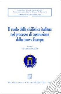 Il ruolo della civilistica italiana nel processo di costruzione della nuova Europa. Convegno internazionale di studio (Messina, 28-30 settembre 2005) libro di Scalisi V. (cur.)