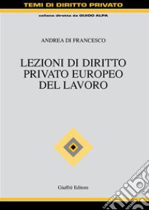 Lezioni di diritto privato europeo del lavoro libro di Di Francesco Andrea