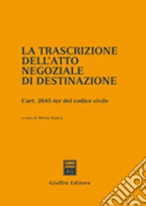 La trascrizione dell'atto negoziale di destinazione. L'art. 2645-ter del Codice civile libro di Mirzia B. (cur.)