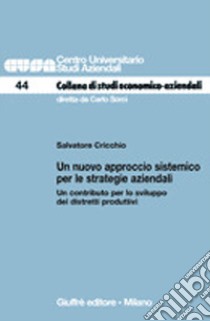 Un nuovo approccio sistemico per le strategie aziendali. Un contributo per lo sviluppo dei distretti produttivi libro di Cricchio Salvatore