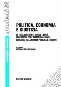 Politica, economia e giustizia. La tutela dei diritti e delle libertà dei cittadini come fattori di garanzia, equilibrio della finanza pubblica e sviluppo libro di Dell'Aversana P. (cur.)