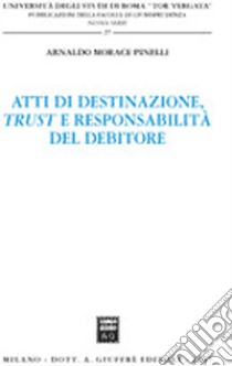 Atti di destinazione, trust e responsabilità del debitore libro di Morace Pinelli Arnaldo