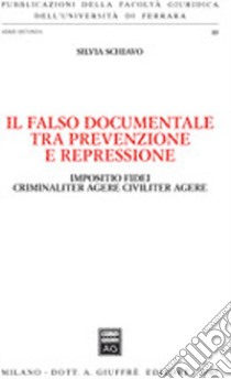 Il falso documentale tra prevenzione e repressione. Impositio fidei criminaliter agere civiliter agere libro di Schiavo Silvia