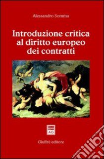 Introduzione critica al diritto europeo dei contratti libro di Somma Alessandro