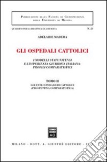 Gli ospedali cattolici. I modelli statunitensi e l'esperienza giuridica italiana: profili comparatistici. Vol. 2: Gli enti ospedalieri cattolici (prospettiva comparatistica) libro