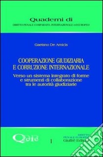 Cooperazione giudiziaria e corruzione internazionale. Verso un sistema integrato di forme e strumenti di collaborazione tra le autorità giudiziarie libro di De Amicis Gaetano