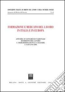 Formazione e mercato del lavoro in Italia e in Europa. Atti del 15° Congresso nazionale di diritto del lavoro (S. Margherita di Pula, 1-3 giugno 2006) libro