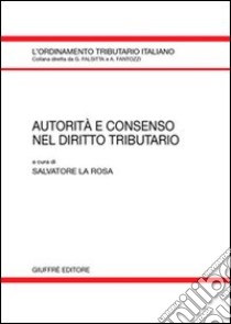 Autorità e consenso nel diritto tributario libro di La Rosa S. (cur.)