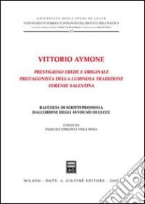 Vittorio Aymone prestigioso erede e originale protagonista della luminosa tradizione forense salentina libro di Corleto P. (cur.); Messa V. (cur.)