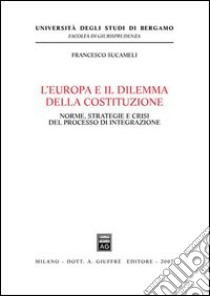 L'Europa e il dilemma della costituzione. Norme, strategie e crisi del processo di integrazione libro di Sucameli Francesco