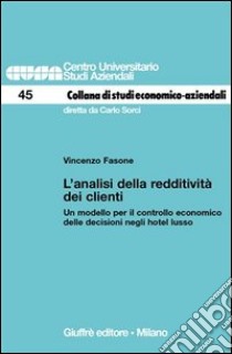 L'analisi della redditività dei clienti. Un modello per il controllo economico delle decisioni negli hotel lusso libro di Fasone Vincenzo