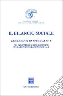 Il bilancio sociale. Documenti di ricerca. Vol. 5: Gli indicatori di performance nella rendicontazione sociale libro