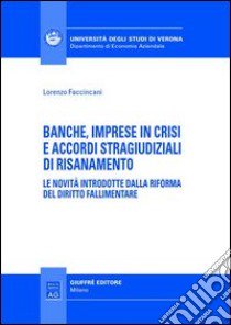 Banche, imprese in crisi e accordi stragiudiziali di risanamento. Le novità introdotte dalla riforma del diritto fallimentare libro di Faccincani Lorenzo