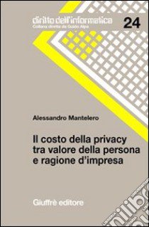 Il costo della privacy tra valore della persona e ragione d'impresa libro di Mantelero Alessandro