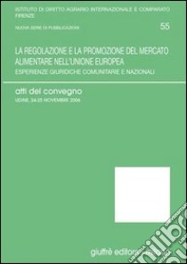 La regolazione e la promozione del mercato alimentare nell'Unione Europea. Esperienze giuridiche comunitarie e nazionali. Atti del Convegno (Udine, 2006) libro di D'Addezio M. (cur.); Germanò A. (cur.)