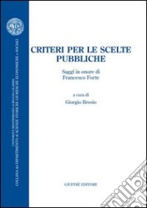 Criteri per le scelte pubbliche. Saggi in onore di Francesco Forte libro di Brosio G. (cur.)