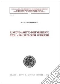 Il nuovo assetto dell'arbitrato negli appalti di opere pubbliche libro di Lombardini Ilaria