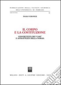 Il corpo e la Costituzione. Concretezza dei «casi» e astrattezza della norma libro di Veronesi Paolo