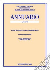 Annuario. Analisi economica e diritto amministrativo (2006). Atti del Convegno annuale (Venezia, 28-29 settembre 2006) libro