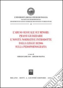 L'abuso sessuale sui minori: prassi giudiziarie e novità normative introdotte dalla Legge 38/2006 sulla pedopornografia libro di Lorusso S. (cur.); Manna A. (cur.)