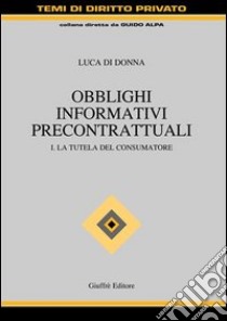 Obblighi informativi precontrattuali. Vol. 1: La tutela del consumatore libro di Di Donna Luca