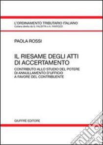 Il riesame degli atti di accertamento. Contributo allo studio del potere di annullamento d'ufficio a favore del contribuente libro di Rossi Paola