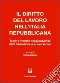 Il diritto del lavoro nell'Italia repubblicana. Teorie e vicende dei giuslavoristi dalla liberazione al nuovo secolo libro di Ichino P. (cur.)