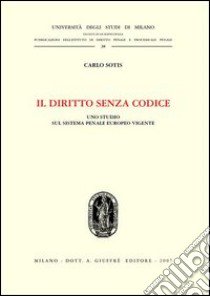 Il diritto senza codice. Uno studio sul sistema penale europeo vigente libro di Sotis Carlo