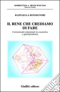 Il bene che crediamo di fare. Cortocircuiti relazionali tra narrativa e giurisprudenza libro di Bonsignori Raffaella