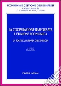 La cooperazione rafforzata e l'Unione economica. La politica europea dell'energia libro di Velo D. (cur.)