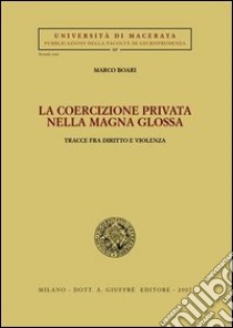 La coercizione privata nella Magna Glossa. Tracce fra diritto e violenza libro di Boari Marco