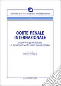 Corte penale internazionale. Aspetti di giurisdizione e funzionamento nella prassi iniziale libro di Ferrajolo O. (cur.)