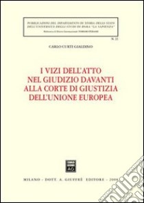 I vizi dell'atto nel giudizio davanti alla Corte di giustizia dell'Unione Europea libro di Curti Gialdino Carlo