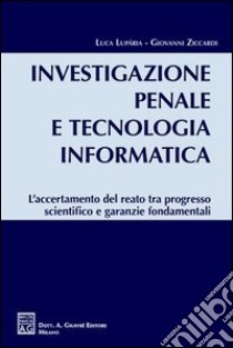 Investigazione penale e tecnologia informatica. L'accertamento del reato tra progresso scientifico e garanzie fondamentali libro di Luparia Luca; Ziccardi Giovanni