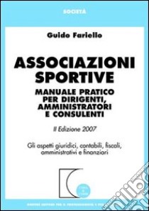 Associazioni sportive. Manuale pratico per dirigenti, amministratori e consulenti. Gli aspetti giuridici, contabili, fiscali, amministrativi e finanziari libro di Fariello Guido