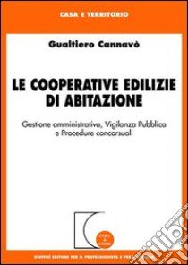 Le cooperative edilizie di abitazione. Gestione amministrativa, vigilanza pubblica e procedure concorsuali libro di Cannavò Gualtiero