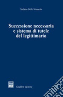 Successione necessaria e sistema di tutele del legittimario libro di Delle Monache Stefano