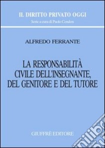 La responsabilità civile dell'insegnante, del genitore e del tutore libro di Ferrante Alfredo