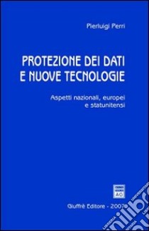 Protezione dei dati e nuove tecnologie. Aspetti nazionali, europei e statunitensi libro di Perri Pierluigi