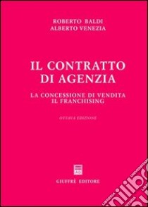 Il contratto di agenzia. La concessione di vendita. Il franchising libro di Baldi Roberto - Venezia Alberto