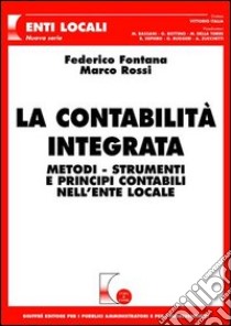 La contabilità integrata. Metodi, strumenti e principi contabili nell'ente locale libro di Fontana Federico; Rossi Marco