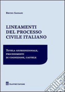 Lineamenti del processo civile italiano. Tutela giurisdizionale, procedimenti di cognizione, cautele libro di Sassani Bruno