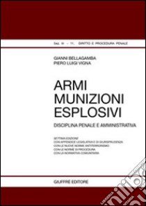 Armi, munizioni, esplosivi. Disciplina penale e amministrativa libro di Bellagamba Gianni; Vigna Piero Luigi