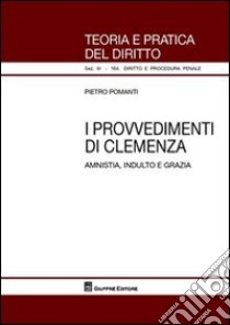 I provvedimenti di clemenza. Amnistia, indulto e grazia libro di Pomanti Pietro