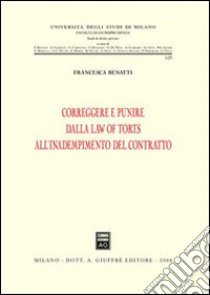 Correggere e punire dalla law of torts all'inadempimento del contratto libro di Benatti Francesca