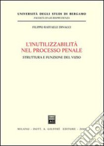 L'inutilizzabilità nel processo penale. Struttura e funzione del vizio libro di Dinacci Filippo Raffaele