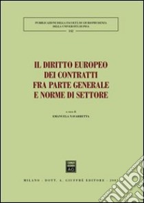 Il diritto europeo dei contratti fra parte generale e norme di settore. Atti del Convegno (Pisa, 25-26 maggio 2007) libro di Navarretta E. (cur.)