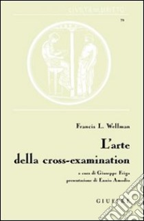 L'arte della cross-examination libro di Wellman Francis L.; Frigo G. (cur.)