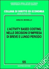 L'activity based costing nelle decisioni d'impresa di breve e lungo periodo libro di Moisello Anna M.